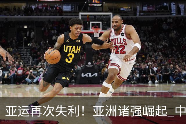 亚运再次失利！亚洲诸强崛起 中国男篮差距何在